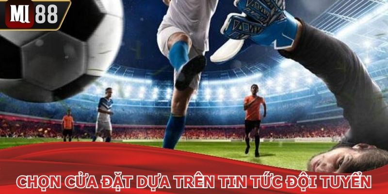Chọn cửa đặt kèo châu Á dựa trên tin tức đội tuyển